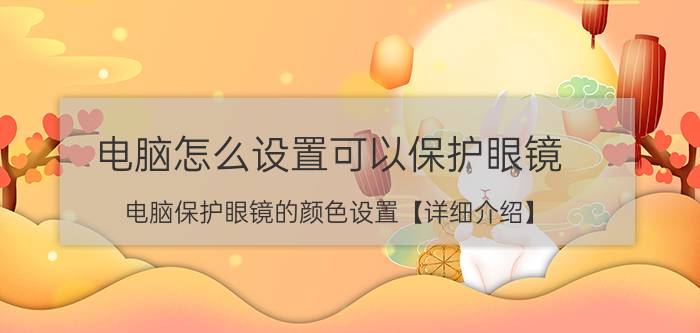 电脑怎么设置可以保护眼镜 电脑保护眼镜的颜色设置【详细介绍】